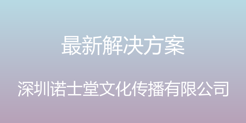 最新解决方案 - 深圳诺士堂文化传播有限公司