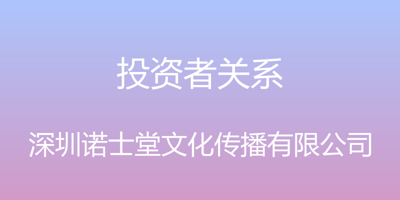 投资者关系 - 深圳诺士堂文化传播有限公司